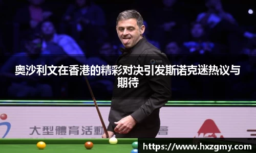奥沙利文在香港的精彩对决引发斯诺克迷热议与期待