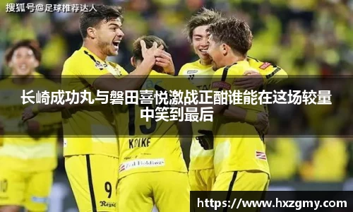 长崎成功丸与磐田喜悦激战正酣谁能在这场较量中笑到最后