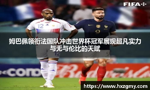 姆巴佩领衔法国队冲击世界杯冠军展现超凡实力与无与伦比的天赋